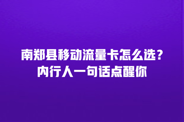 南郑县移动流量卡怎么选？内行人一句话点醒你