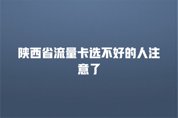 陕西省流量卡选不好的人注意了