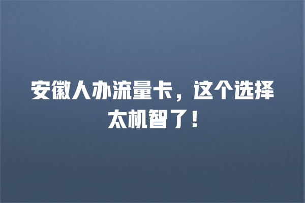 安徽人办流量卡，这个选择太机智了！
