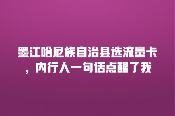 墨江哈尼族自治县选流量卡，内行人一句话点醒了我