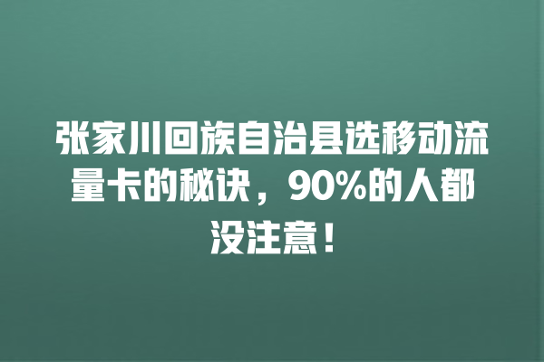 张家川回族自治县选移动流量卡的秘诀，90%的人都没注意！
