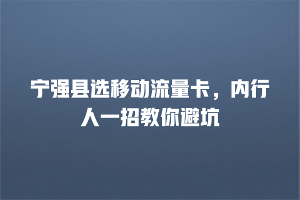 宁强县选移动流量卡，内行人一招教你避坑