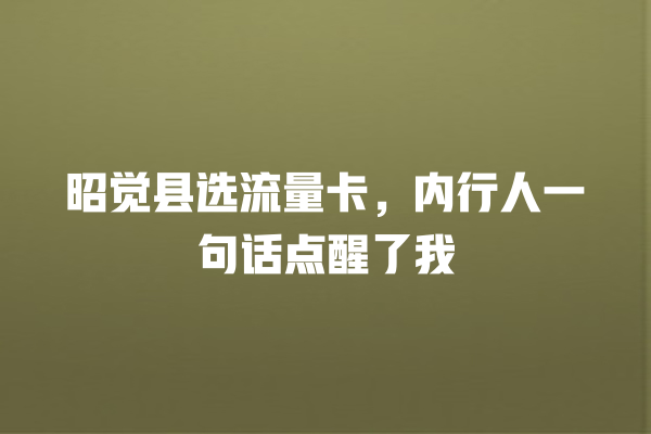 昭觉县选流量卡，内行人一句话点醒了我