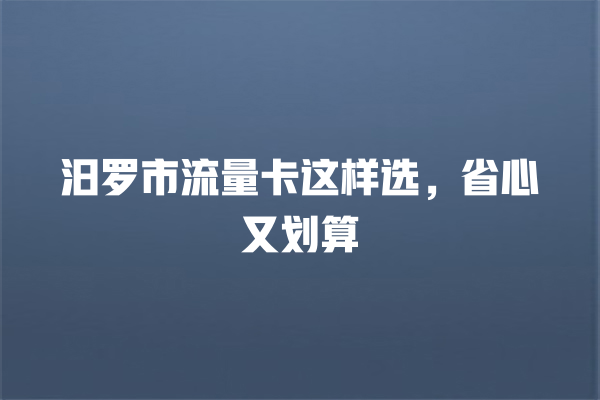 汨罗市流量卡这样选，省心又划算