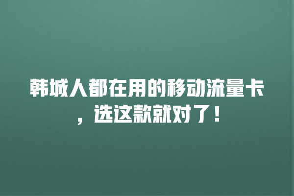 韩城人都在用的移动流量卡，选这款就对了！