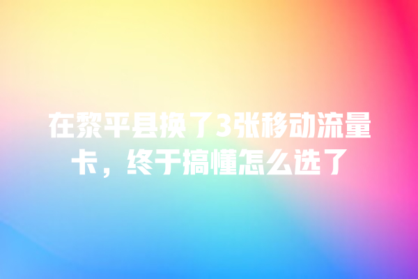 在黎平县换了3张移动流量卡，终于搞懂怎么选了
