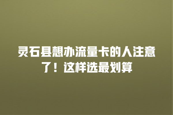 灵石县想办流量卡的人注意了！这样选最划算