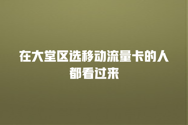 在大堂区选移动流量卡的人都看过来