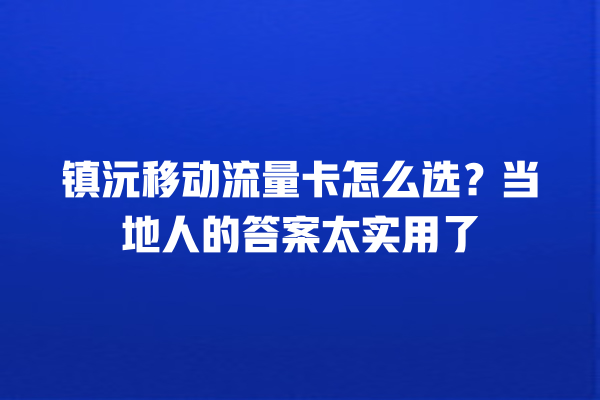 镇沅移动流量卡怎么选？当地人的答案太实用了