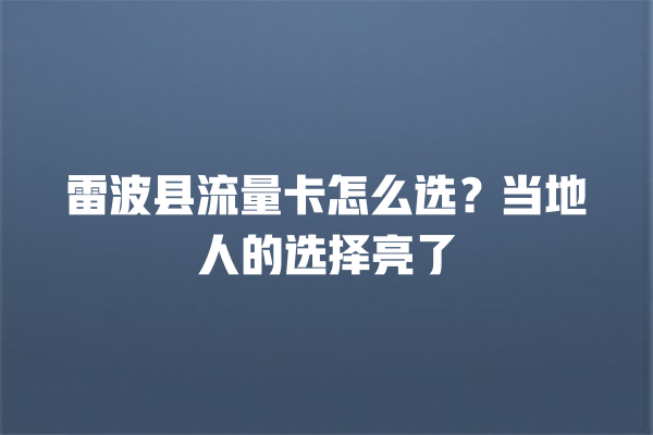 雷波县流量卡怎么选？当地人的选择亮了