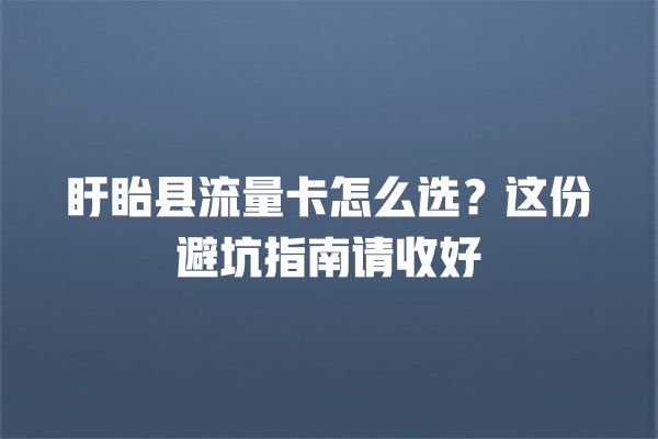 盱眙县流量卡怎么选？这份避坑指南请收好