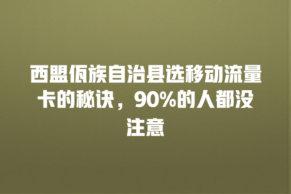 西盟佤族自治县选移动流量卡的秘诀，90%的人都没注意