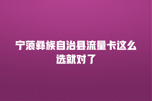 宁蒗彝族自治县流量卡这么选就对了