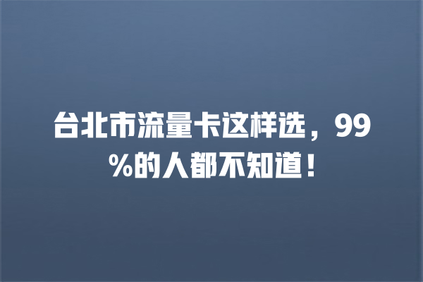 台北市流量卡这样选，99%的人都不知道！