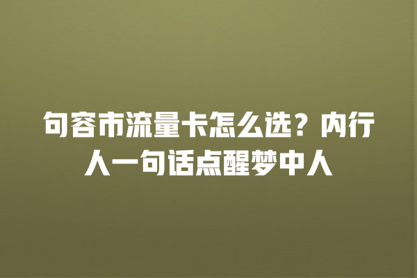 句容市流量卡怎么选？内行人一句话点醒梦中人
