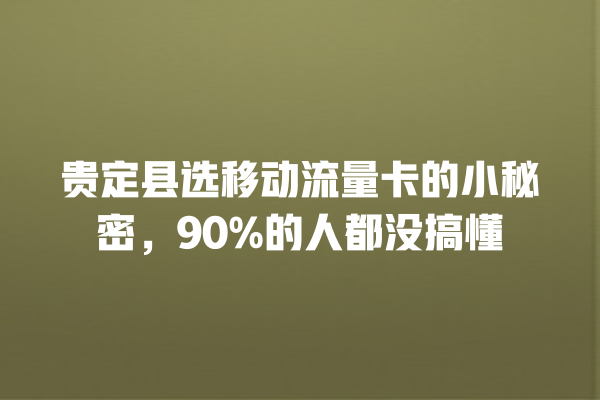 贵定县选移动流量卡的小秘密，90%的人都没搞懂
