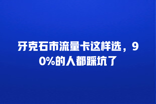 牙克石市流量卡这样选，90%的人都踩坑了