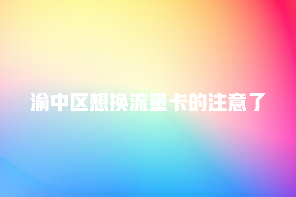 渝中区想换流量卡的注意了