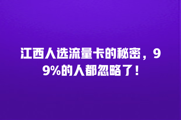 江西人选流量卡的秘密，99%的人都忽略了！