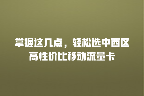 掌握这几点，轻松选中西区高性价比移动流量卡
