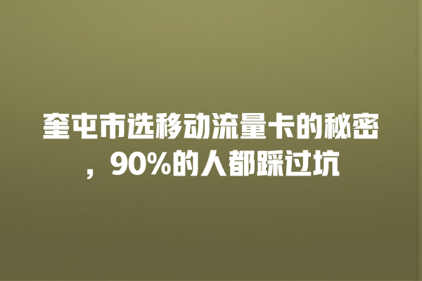 奎屯市选移动流量卡的秘密，90%的人都踩过坑