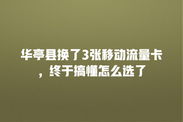 华亭县换了3张移动流量卡，终于搞懂怎么选了
