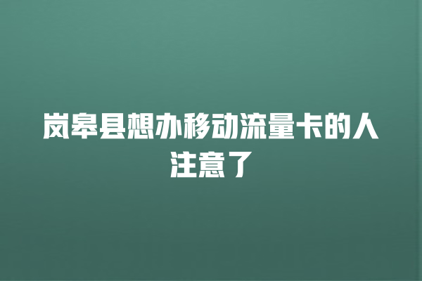 岚皋县想办移动流量卡的人注意了