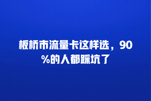 板桥市流量卡这样选，90%的人都踩坑了