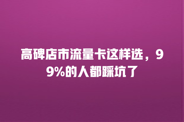 高碑店市流量卡这样选，99%的人都踩坑了