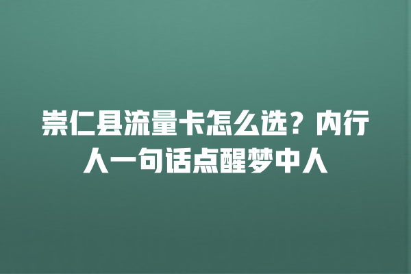 崇仁县流量卡怎么选？内行人一句话点醒梦中人