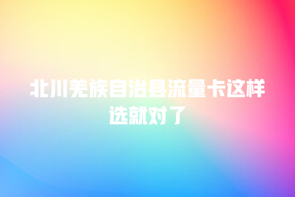 北川羌族自治县流量卡这样选就对了