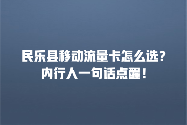 民乐县移动流量卡怎么选？内行人一句话点醒！