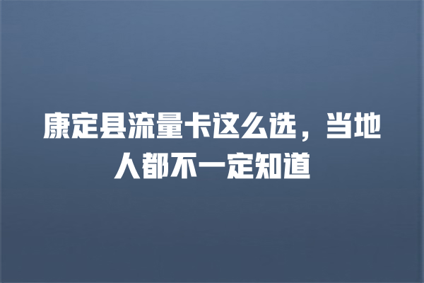 康定县流量卡这么选，当地人都不一定知道