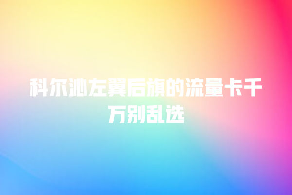 科尔沁左翼后旗的流量卡千万别乱选