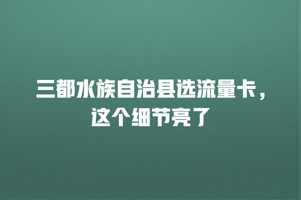 三都水族自治县选流量卡，这个细节亮了
