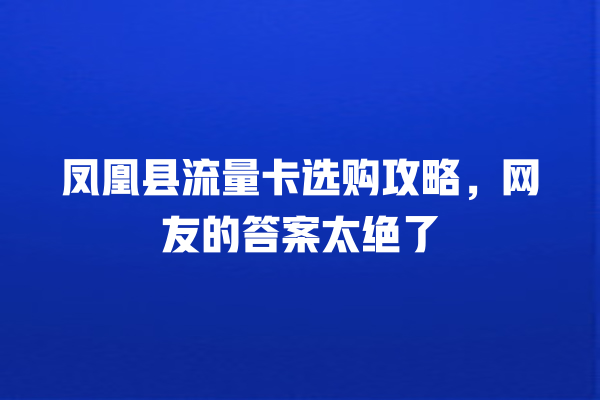 凤凰县流量卡选购攻略，网友的答案太绝了