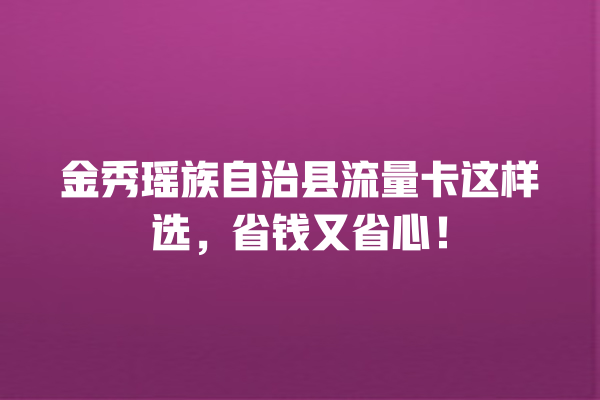 金秀瑶族自治县流量卡这样选，省钱又省心！