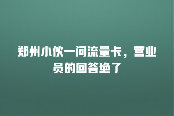 郑州小伙一问流量卡，营业员的回答绝了
