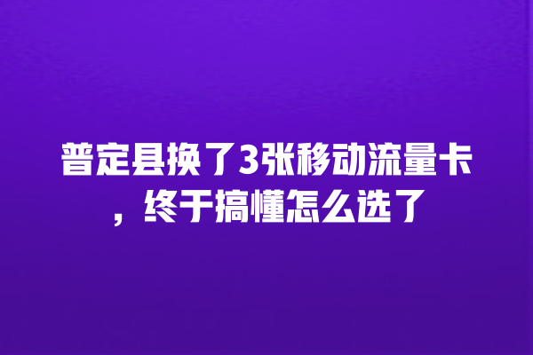 普定县换了3张移动流量卡，终于搞懂怎么选了