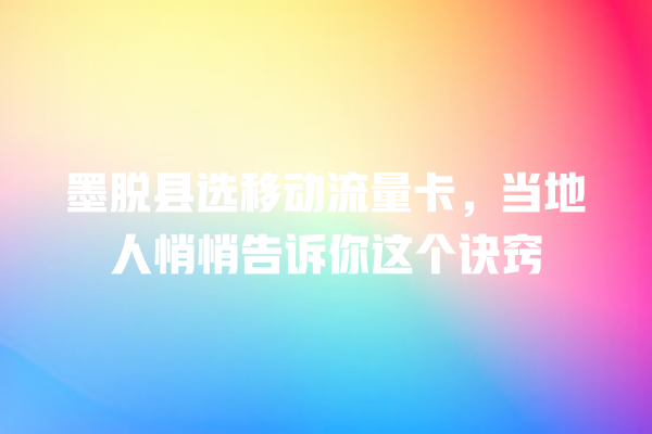 墨脱县选移动流量卡，当地人悄悄告诉你这个诀窍