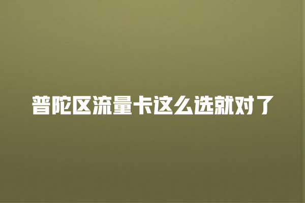 普陀区流量卡这么选就对了