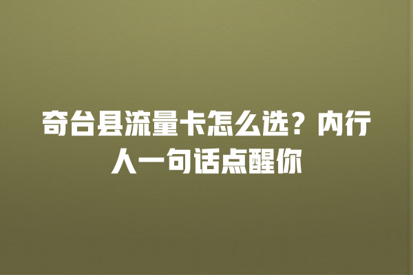 奇台县流量卡怎么选？内行人一句话点醒你