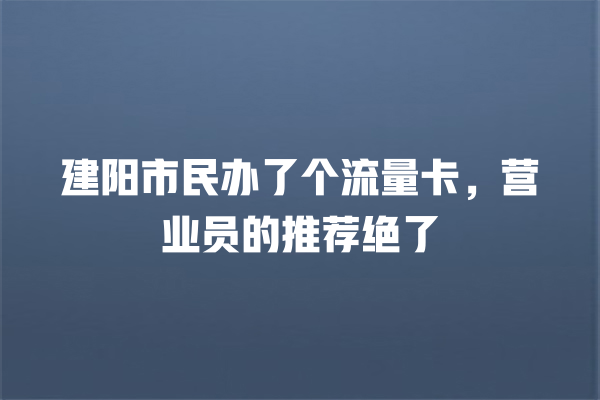 建阳市民办了个流量卡，营业员的推荐绝了