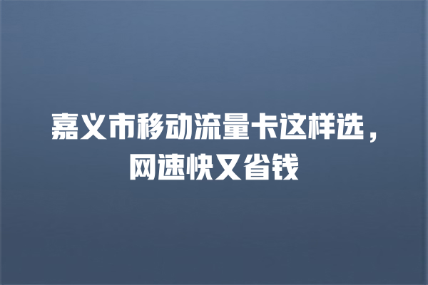 嘉义市移动流量卡这样选，网速快又省钱