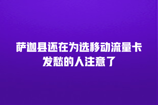 萨迦县还在为选移动流量卡发愁的人注意了