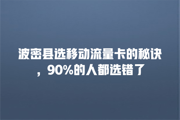 波密县选移动流量卡的秘诀，90%的人都选错了
