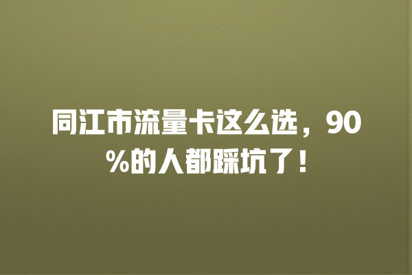 同江市流量卡这么选，90%的人都踩坑了！
