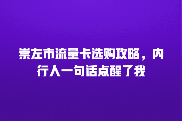 崇左市流量卡选购攻略，内行人一句话点醒了我