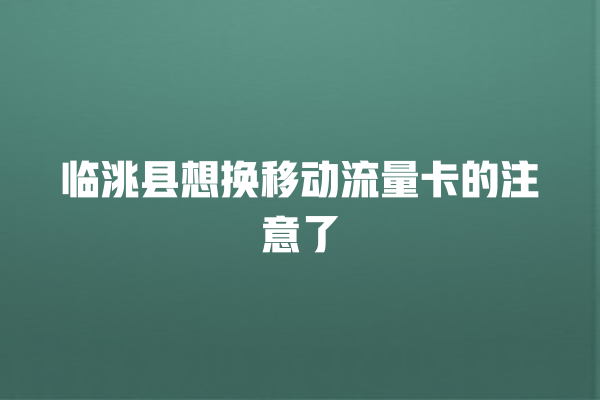 临洮县想换移动流量卡的注意了
