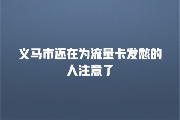 义马市还在为流量卡发愁的人注意了
